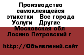 Производство самоклеящейся этикетки - Все города Услуги » Другие   . Московская обл.,Лосино-Петровский г.